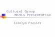 Cultural Group Media Presentation Carolyn Frasier