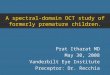 A spectral-domain OCT study of formerly premature children. Prat Itharat MD May 30, 2008 Vanderbilt Eye Institute Preceptor: Dr. Recchia