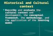 Historical and Cultural context Describe and evaluate the cultural context and development, the conceptual framework, the methodology, and the application