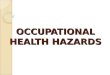 OCCUPATIONAL HEALTH HAZARDS. CHEMICAL HAZARD PHYSICAL HAZARD BIOLOGICAL HAZARD ERGONOMIC HAZARD