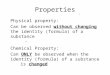Properties Physical property: Can be observed without changing the identity (formula) of a substance Chemical Property: Can ONLY be observed when the identity