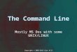 The Command Line Mostly MS Dos with some UNIX/LINUX Copyright © 2003-2015 Curt Hill