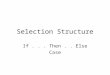 Selection Structure If... Then.. Else Case. Selection Structure Use to make a decision or comparison and then, based on the result of that decision or