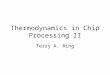 Thermodynamics in Chip Processing II Terry A. Ring