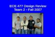 ECE 477 Design Review Team 2  Fall 2007. Outline Project overviewProject overview Project-specific success criteriaProject-specific success criteria