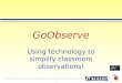 1 GoObserve Using technology to simplify classroom observations!