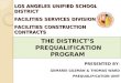 LOS ANGELES UNIFIED SCHOOL DISTRICT FACILITIES SERVICES DIVISION FACILITIES CONSTRUCTION CONTRACTS THE DISTRICT’S PREQUALIFICATION PROGRAM PRESENTED BY:
