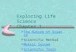 Exploring Life Science Chapter 1  The Nature of Science The Nature of Science  Scientific Method Scientific Method  Metric System Metric System  Scientific