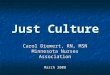 Just Culture Carol Diemert, RN, MSN Minnesota Nurses Association March 2008