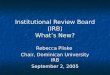 Institutional Review Board (IRB) What’s New? Rebecca Pliske Chair, Dominican University IRB September 2, 2005