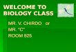 WELCOME TO BIOLOGY CLASS MR. V. CHIRDO or MR. “C” ROOM 825