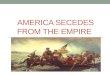 AMERICA SECEDES FROM THE EMPIRE. America Secedes from the Empire The Second Continental Congress met on May 10, 1775 in Philadelphia. At this meeting,