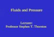 Fluids and Pressure Lecturer: Professor Stephen T. Thornton