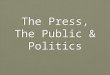 The Press, The Public & Politics. Overview The Role of the Media The Power of the Media?