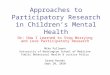 Approaches to Participatory Research in Children’s Mental Health Or: How I Learned to Stop Worrying and Love Participatory Research Mike Pullmann University