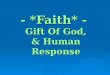 - *Faith* - Gift Of God, & Human Response. Hebrews 11:3  “By faith we understand that the universe was ordered by the word of God, so that what is visible