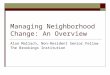 Managing Neighborhood Change: An Overview Alan Mallach, Non-Resident Senior Fellow The Brookings Institution