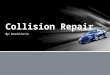 By: David Corio.  A field of vehicle and accident repair  Includes a variety of job positions  Painting  Metal straightening and plastic welding and