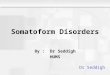 Somatoform Disorders By : Dr Seddigh HUMS Dr Seddigh