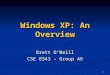 1 Windows XP: An Overview Brett O’Neill CSE 8343 – Group A6