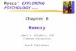 Myers’ EXPLORING PSYCHOLOGY (6th Ed) Chapter 8 Memory James A. McCubbin, PhD Clemson University Worth Publishers