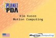 Kim Kasee Motion Computing. Mobile Worker Issues Mobile computing is a requirement Usage is limited by clamshell designs –Displays are viewed as barriers