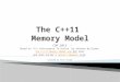 CDP 2013 Based on “C++ Concurrency In Action” by Anthony Williams, The C++11 Memory Model and GCCThe C++11 Memory Model and GCC Wiki and Herb Sutter’s