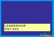 LEADERSHIP PSY 633. What Is Leadership? Leadership myths –Leadership is power (with people rather than over people) –Leaders are born (but leaders are
