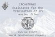 P.Fiévet April 23, 2012 IPCA6TRANS Assistance for the translation of IPC master files Belgrade April 23, 2012 Patrick FIÉVET World Intellectual Property