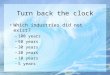 Turn back the clock Which industries did not exist? –100 years –50 years –30 years –20 years –10 years –5 years