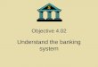 Objective 4.02 Understand the banking system Classification of financial institutions