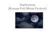Daeboreum (Korean Full Moon Festival). Why do people celebrate Daeboreum? This holiday is celebrated because the Koreans want to wish for a good and healthy