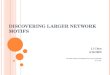 DISCOVERING LARGER NETWORK MOTIFS Li Chen 4/16/2009 CSC 8910 Analysis of Biological Network, Spring 2009 Dr. Yi Pan