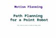 Motion Planning Path Planning for a Point Robot (This slides are based on Latombe and Hwang slides)