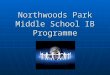 Northwoods Park Middle School IB Programme. What is IB? IB has three programmes. You are participating in the Middle Years Programme. It is a programme