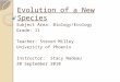 Evolution of a New Species Subject Area: Biology/Ecology Grade: 11 Teacher: Steven Milley University of Phoenix Instructor: Stacy Nadeau 20 September 2010