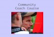 Community Coach Course 1. Welcome to the Community Coach Course Follows Intermediate Instructor and BAIT Certifications First level coach certification