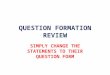 QUESTION FORMATION REVIEW SIMPLY CHANGE THE STATEMENTS TO THEIR QUESTION FORM