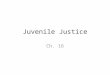 Juvenile Justice Ch. 16. Juvenile Courts The first juvenile courts were set up because society believed that the family had failed juveniles and the juvenile