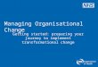 Managing Organisational Change Getting started: preparing your journey to implement transformational change