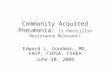 Community Acquired Pneumonia: Is Penicillin Resistance Relevant? Edward L. Goodman, MD, FACP, FIDSA, FSHEA June 30, 2008