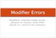 Modifiers, whether single words, phrases or clauses, must refer clearly to a word in the sentence. Modifier Errors