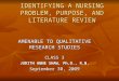 IDENTIFYING A NURSING PROBLEM, PURPOSE, AND LITERATURE REVIEW AMENABLE TO QUALITATIVE RESEARCH STUDIES CLASS 3 JUDITH ANNE SHAW, Ph.D., R.N. September