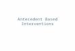 Antecedent Based Interventions. Past Literature Classified all antecedent-based behavior change strategies under single terms – antecedent procedures