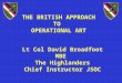 THE BRITISH APPROACH TO OPERATIONAL ART Lt Col David Broadfoot MBE The Highlanders Chief Instructor JSOC