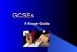 GCSEs A Rough Guide. General Certificate of Secondary Education Most students take 9 GCSEs 6 from the Option Columns Maths, English, English Literature