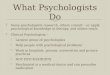 What Psychologists Do  Some psychologists research, others consult – or apply psychological knowledge in therapy, and others teach  Clinical Psychologists