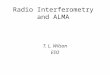 Radio Interferometry and ALMA T. L. Wilson ESO. A few basics: Wavelength and frequency  -1 temperature max (mm) ~ 3/T(K) (for blackbody) Hot gas radiates