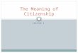CHAPTER 3 The Meaning of Citizenship. What it means to be a Citizen Citizen: a person with certain rights and duties under a government Born in the US
