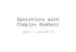 Operations with Complex Numbers Unit 1 Lesson 2. Make Copies of: Comparing Polynomials and Complex Numbers Graphic Organizer Kuta-Operations with Complex